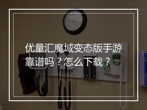 优量汇魔域变态版手游靠谱吗？怎么下载？