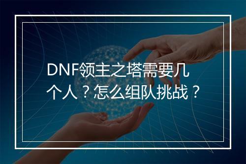 DNF领主之塔需要几个人?怎么组队挑战?