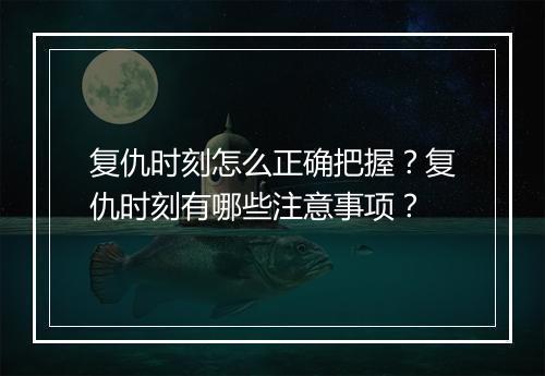 复仇时刻怎么正确把握？复仇时刻有哪些注意事项？