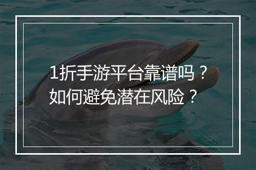 1折手游平台靠谱吗?如何避免潜在风险?