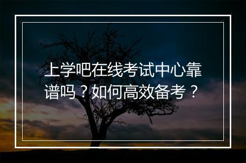 上学吧在线考试中心靠谱吗?如何高效备考?