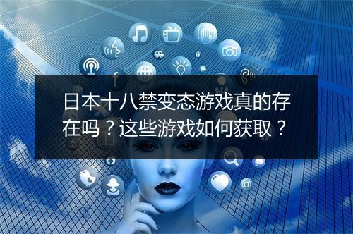 日本十八禁变态游戏真的存在吗?这些游戏如何获取?