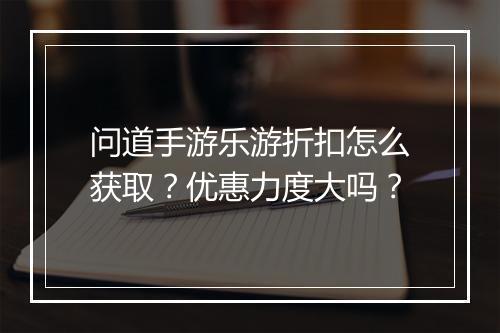 问道手游乐游折扣怎么获取?优惠力度大吗?