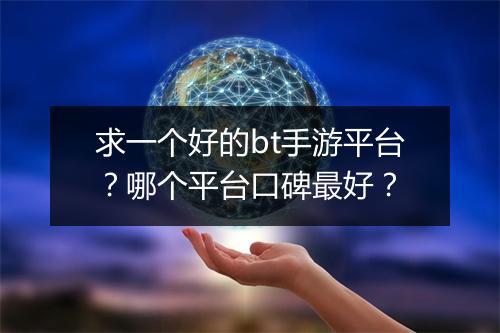 求一个好的bt手游平台？哪个平台口碑最好？