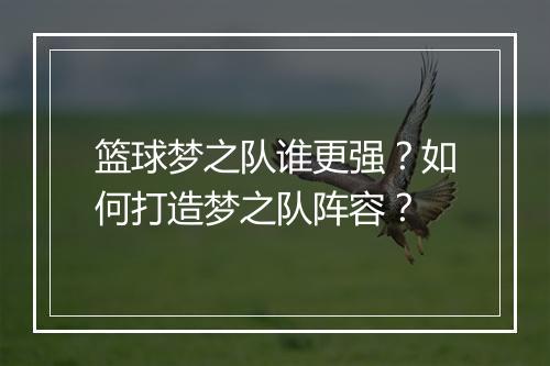篮球梦之队谁更强?如何打造梦之队阵容?