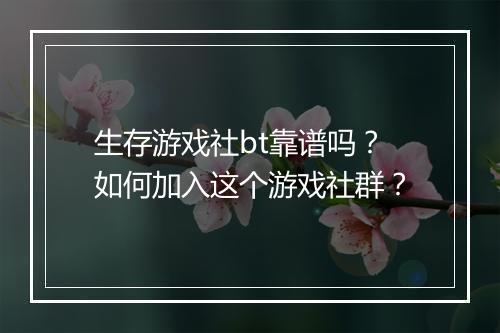 生存游戏社bt靠谱吗?如何加入这个游戏社群?