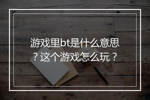 游戏里bt是什么意思?这个游戏怎么玩?