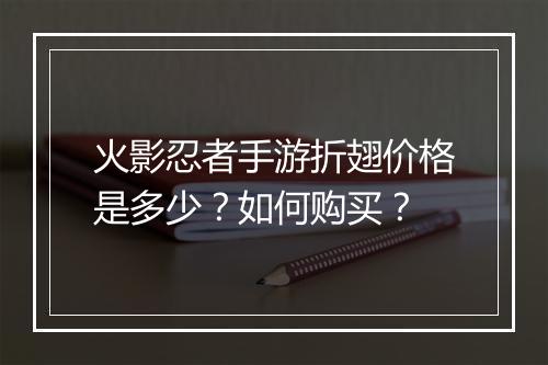 火影忍者手游折翅价格是多少？如何购买？