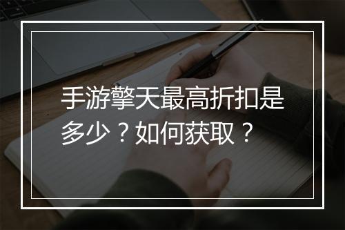 手游擎天最高折扣是多少？如何获取？
