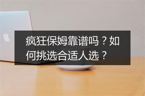疯狂保姆靠谱吗?如何挑选合适人选?