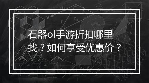石器ol手游折扣哪里找?如何享受优惠价?