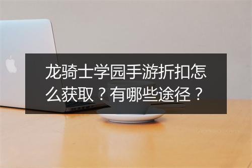 龙骑士学园手游折扣怎么获取？有哪些途径？