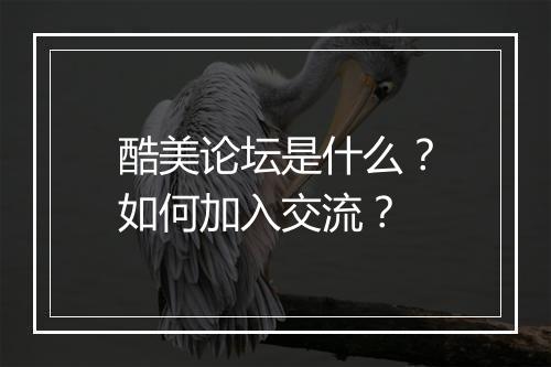 酷美论坛是什么?如何加入交流?