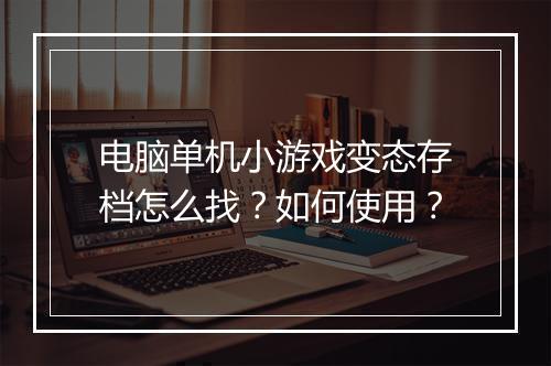 电脑单机小游戏变态存档怎么找?如何使用?