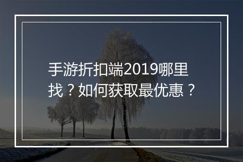 手游折扣端2019哪里找？如何获取最优惠？