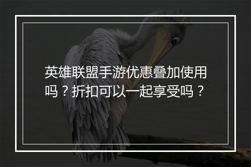 英雄联盟手游优惠叠加使用吗？折扣可以一起享受吗？