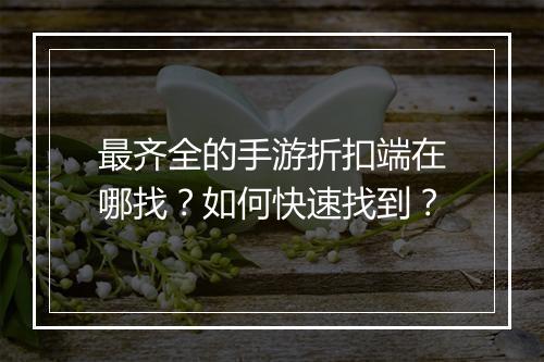 最齐全的手游折扣端在哪找?如何快速找到?
