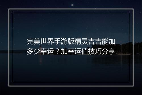 完美世界手游版精灵吉吉能加多少幸运？加幸运值技巧分享