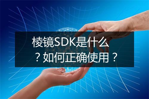 棱镜SDK是什么？如何正确使用？