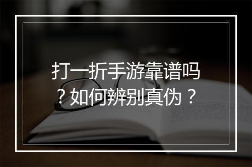 打一折手游靠谱吗？如何辨别真伪？