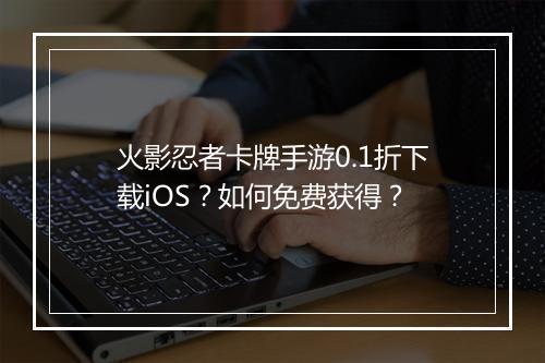 火影忍者卡牌手游0.1折下载iOS?如何免费获得?