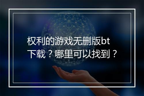 权利的游戏无删版bt下载？哪里可以找到？