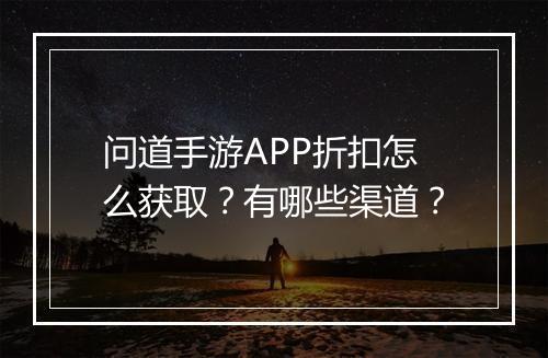 问道手游APP折扣怎么获取？有哪些渠道？