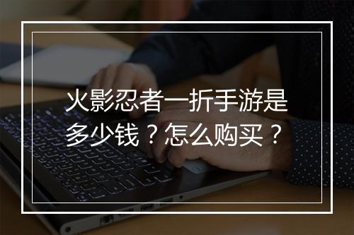 火影忍者一折手游是多少钱?怎么购买?