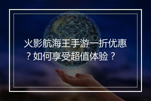 火影航海王手游一折优惠？如何享受超值体验？