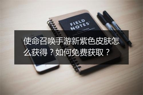 使命召唤手游新紫色皮肤怎么获得？如何免费获取？