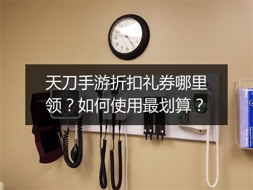 天刀手游折扣礼券哪里领？如何使用最划算？
