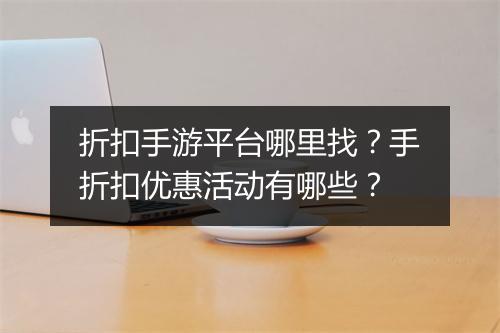 折扣手游平台哪里找?手折扣优惠活动有哪些?