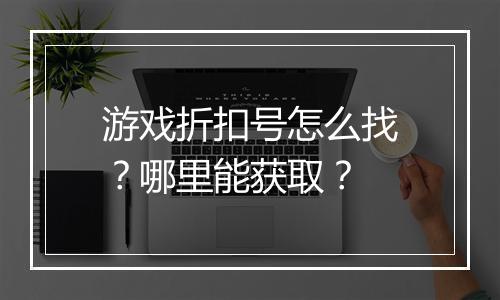 游戏折扣号怎么找？哪里能获取？