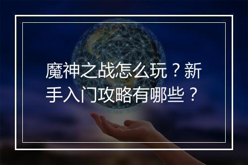 魔神之战怎么玩？新手入门攻略有哪些？