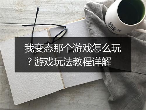 我变态那个游戏怎么玩?游戏玩法教程详解