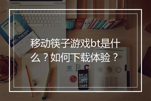 移动筷子游戏bt是什么？如何下载体验？