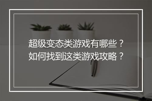超级变态类游戏有哪些?如何找到这类游戏攻略?