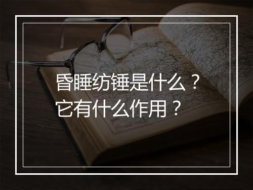 昏睡纺锤是什么?它有什么作用?