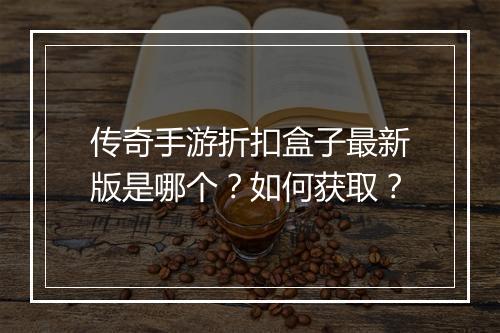 传奇手游折扣盒子最新版是哪个？如何获取？