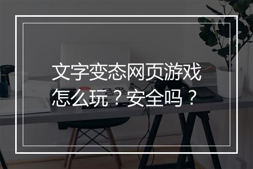 文字变态网页游戏怎么玩?安全吗?