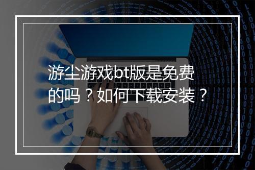 游尘游戏bt版是免费的吗？如何下载安装？