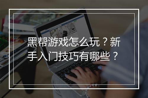 黑帮游戏怎么玩?新手入门技巧有哪些?
