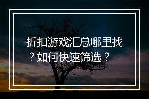 折扣游戏汇总哪里找?如何快速筛选?