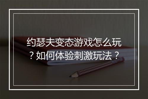 约瑟夫变态游戏怎么玩？如何体验刺激玩法？