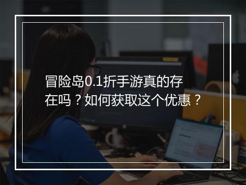 冒险岛0.1折手游真的存在吗？如何获取这个优惠？