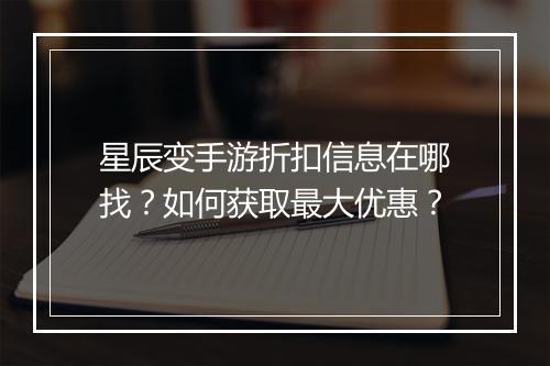 星辰变手游折扣信息在哪找？如何获取最大优惠？