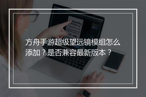 方舟手游超级望远镜模组怎么添加？是否兼容最新版本？