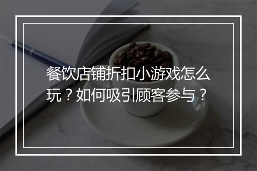 餐饮店铺折扣小游戏怎么玩?如何吸引顾客参与?