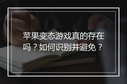 苹果变态游戏真的存在吗?如何识别并避免?