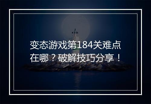 变态游戏第184关难点在哪?破解技巧分享!